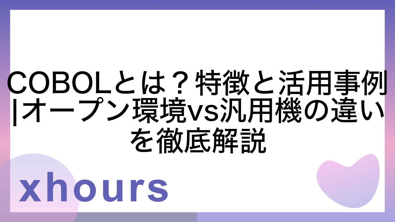 COBOLとは？特徴と活用事例|オープン環境vs汎用機の違いを徹底解説