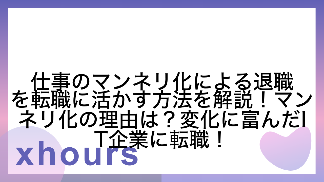 仕事のマンネリ化による退職を転職に活かす方法を解説！マンネリ化の理由は？変化に富んだIT企業に転職！