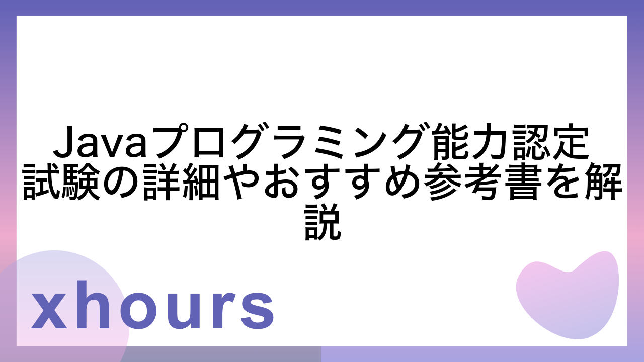 Javaプログラミング能力認定試験の詳細やおすすめ参考書を解説