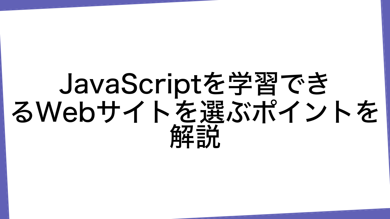 JavaScriptを学習できるWebサイトを選ぶポイントを解説