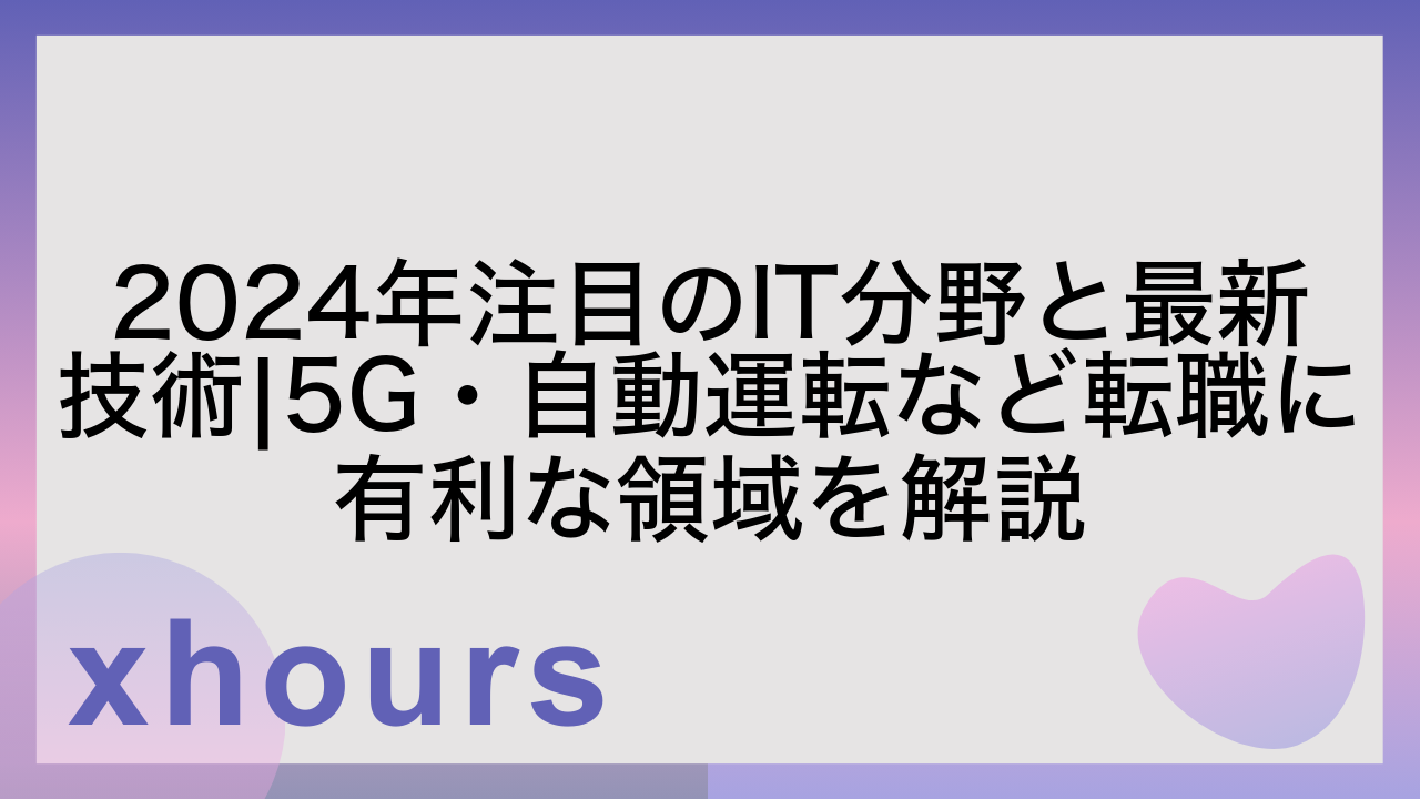 2024年注目のIT分野と最新技術|5G・自動運転など転職に有利な領域を解説