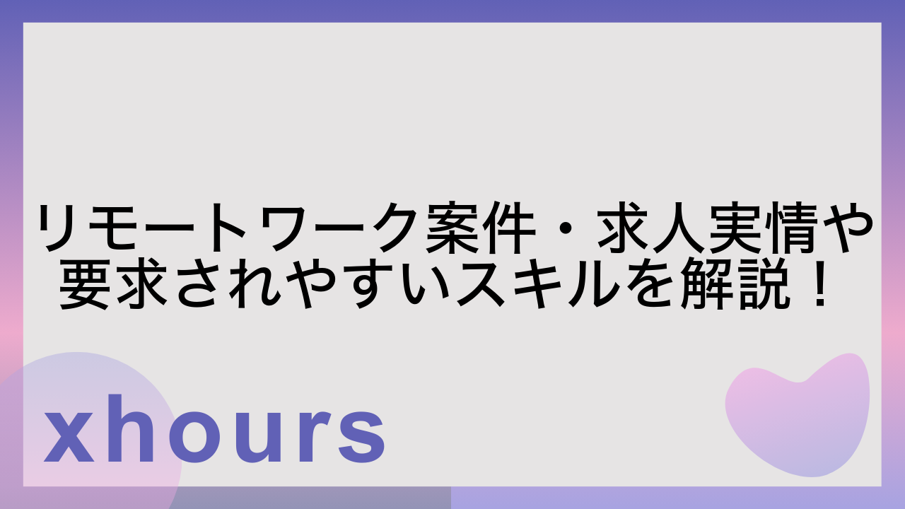 リモートワーク案件・求人実情や要求されやすいスキルを解説！