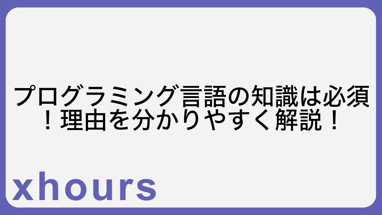 プログラミング言語の知識は必須！理由を分かりやすく解説！