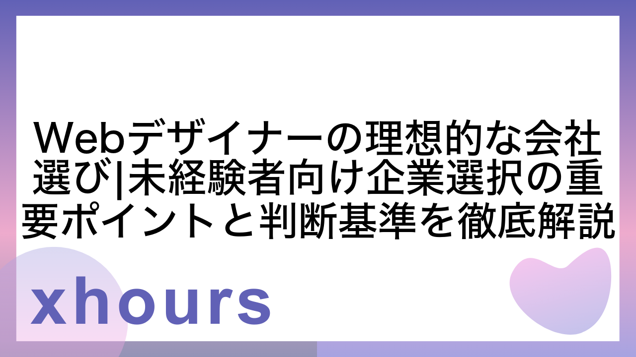 Webデザイナーの理想的な会社選び|未経験者向け企業選択の重要ポイントと判断基準を徹底解説