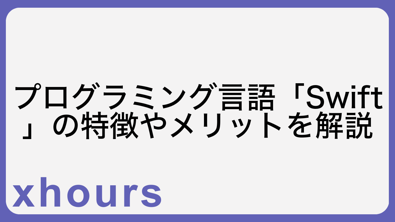 プログラミング言語「Swift」の特徴やメリットを解説