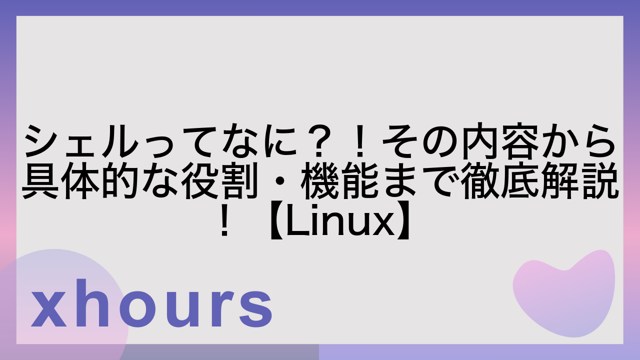 シェルってなに？！その内容から具体的な役割・機能まで徹底解説！【Linux】