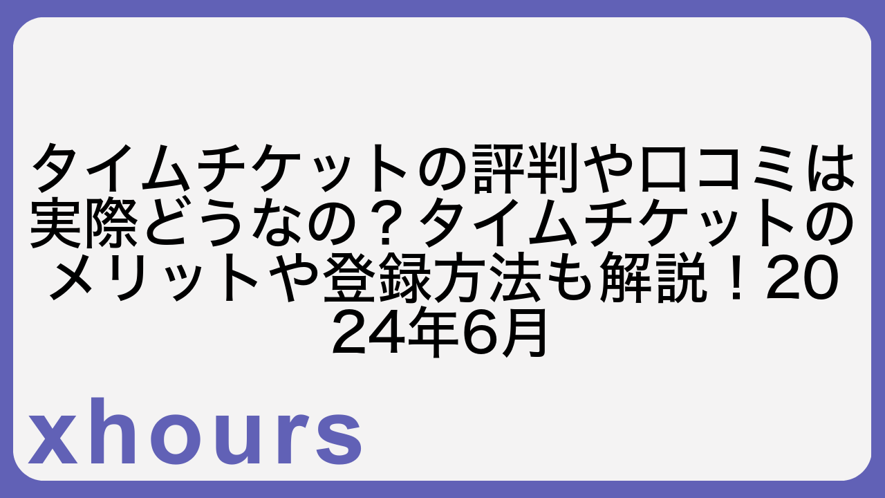 タイムチケットの評判や口コミは実際どうなの？タイムチケットのメリットや登録方法も解説！2024年6月