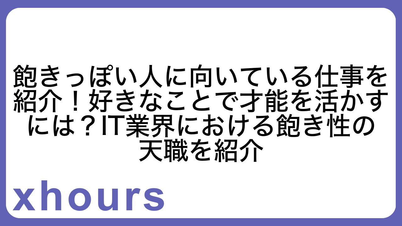 飽きっぽい人に向いている仕事を紹介！好きなことで才能を活かすには？IT業界における飽き性の天職を紹介