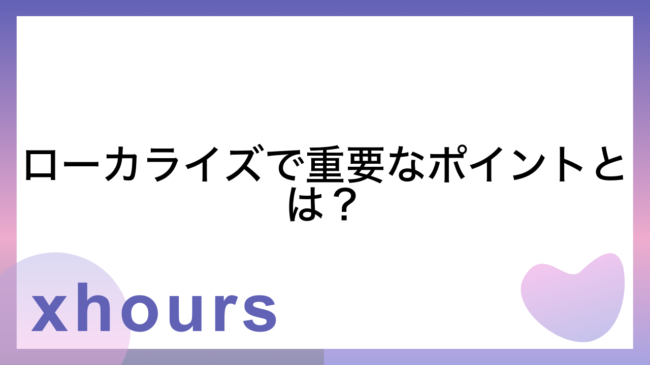 ローカライズで重要なポイントとは？