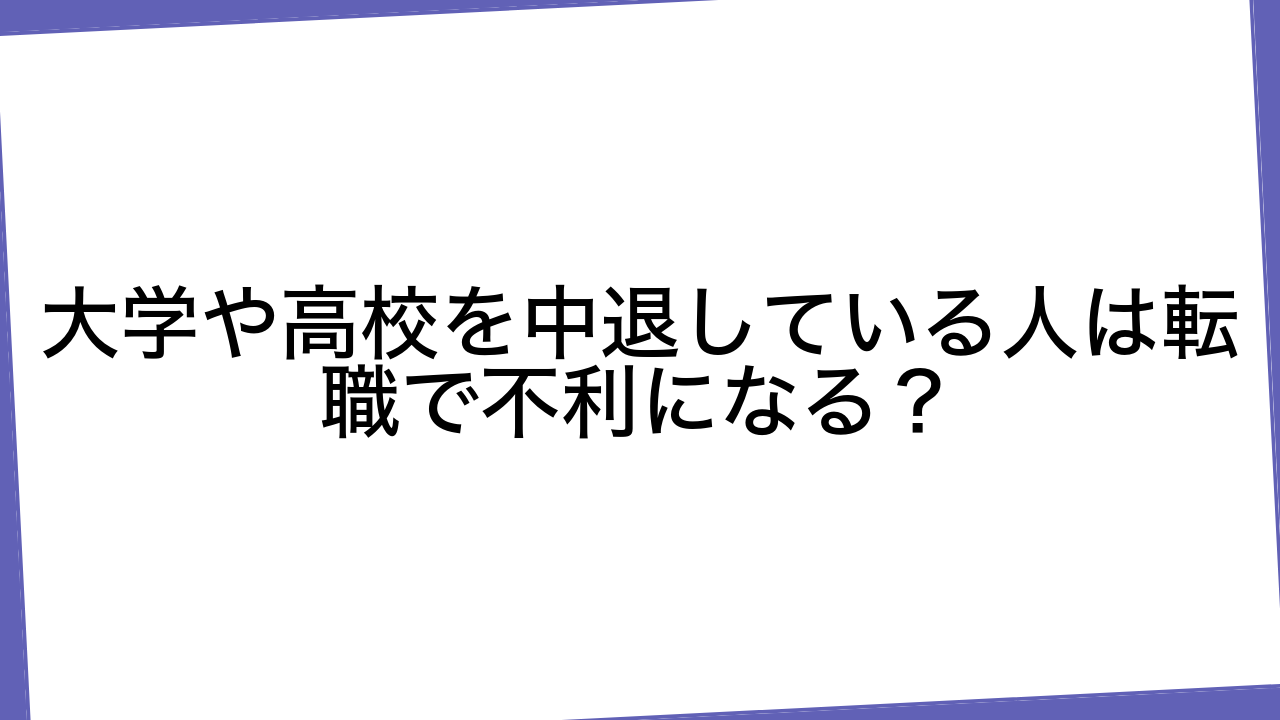 大学や高校を中退している人は転職で不利になる？