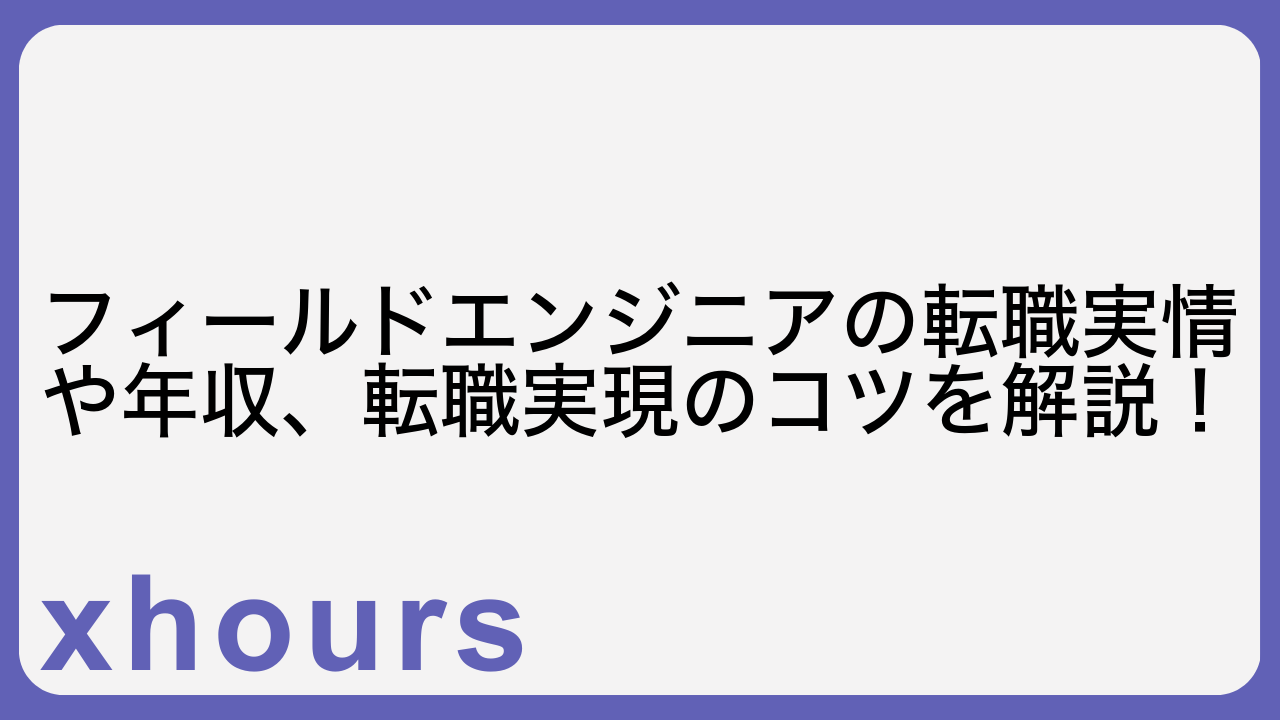 フィールドエンジニアの転職実情や年収、転職実現のコツを解説！