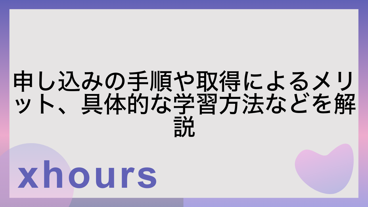 申し込みの手順や取得によるメリット、具体的な学習方法などを解説