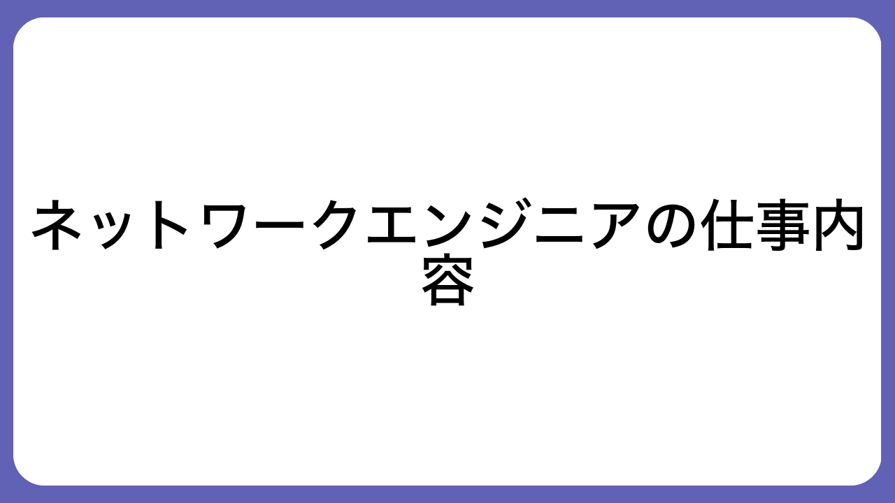 ネットワークエンジニアの仕事内容