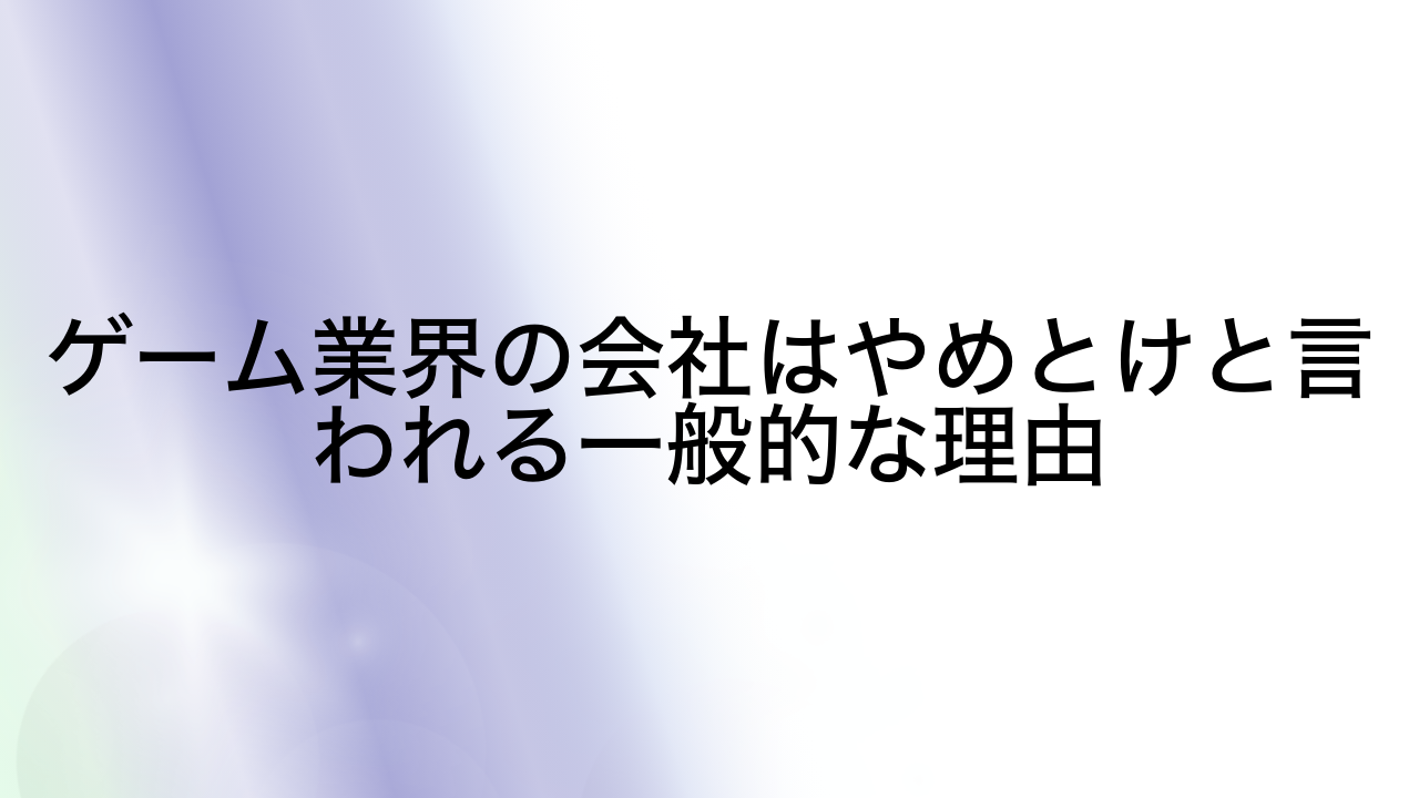 ゲーム業界の会社はやめとけと言われる一般的な理由