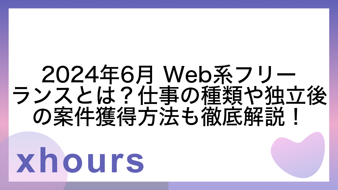 2024年6月 Web系フリーランスとは？仕事の種類や独立後の案件獲得方法も徹底解説！