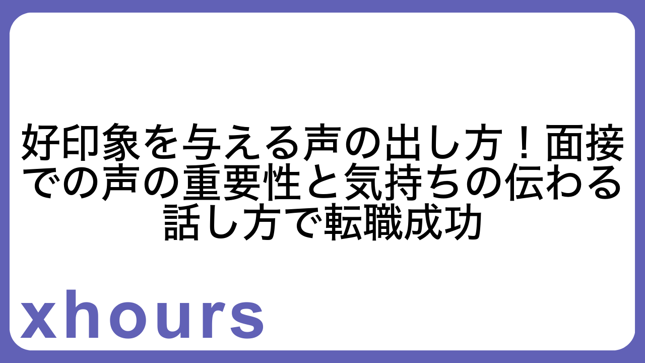 好印象を与える声の出し方！面接での声の重要性と気持ちの伝わる話し方で転職成功