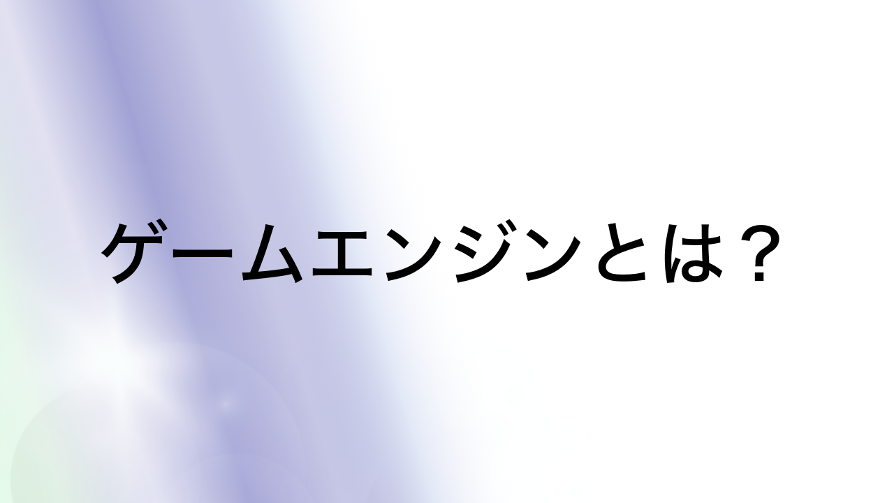 ゲームエンジンとは？