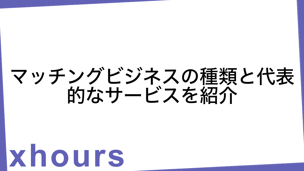 マッチングビジネスの種類と代表的なサービスを紹介