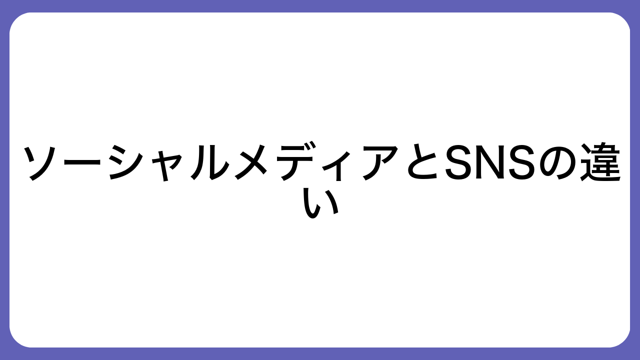 ソーシャルメディアとSNSの違い