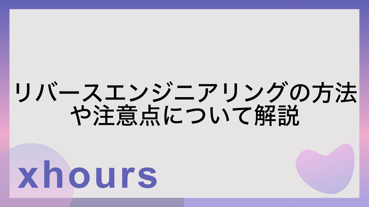 リバースエンジニアリングの方法や注意点について解説