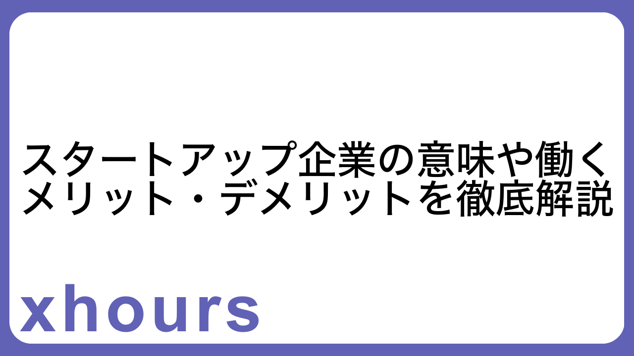 スタートアップ企業の意味や働くメリット・デメリットを徹底解説