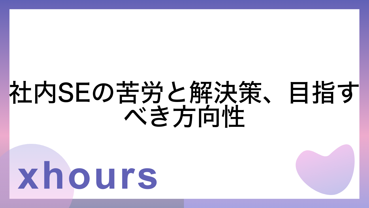 社内SEの苦労と解決策、目指すべき方向性