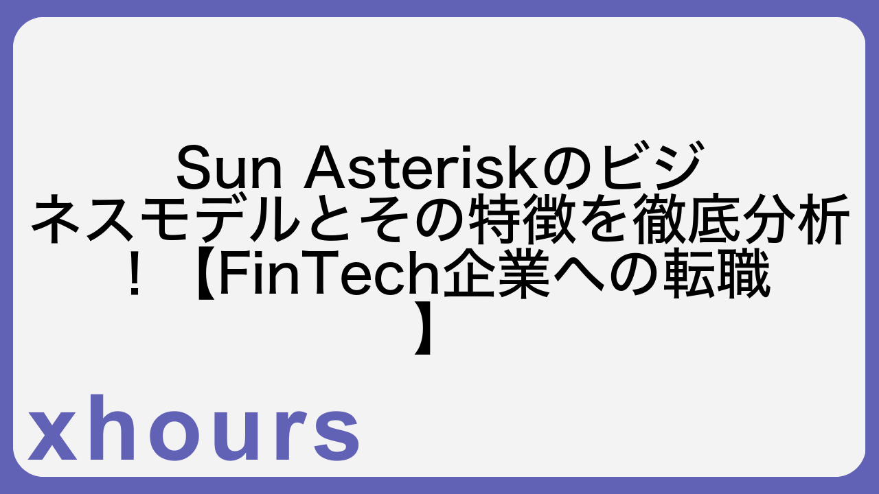 Sun Asteriskのビジネスモデルとその特徴を徹底分析！【FinTech企業への転職】