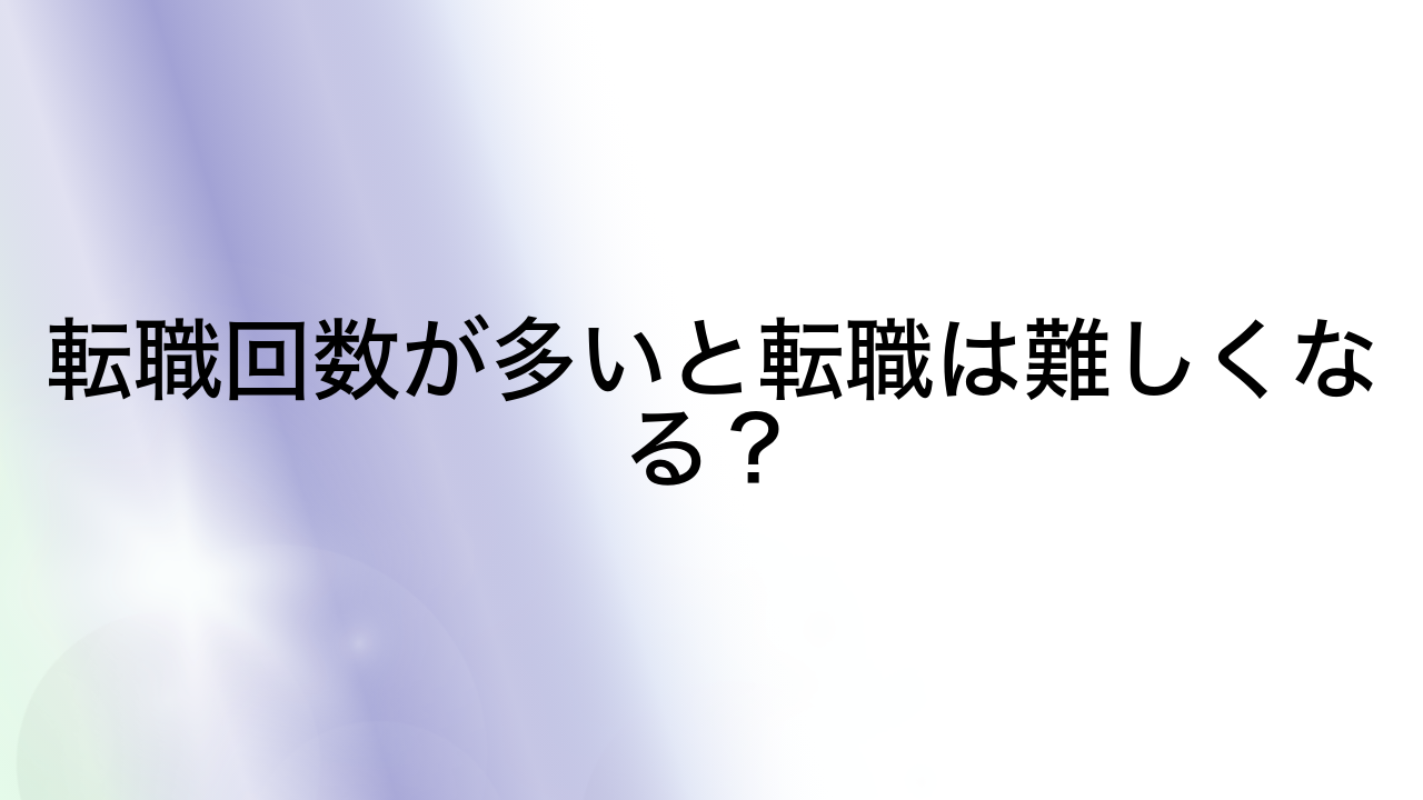 転職回数が多いと転職は難しくなる？