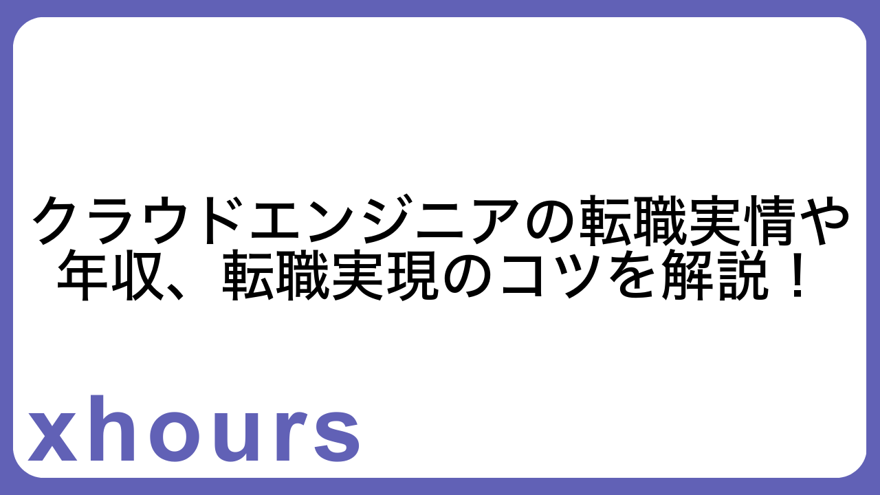 クラウドエンジニアの転職実情や年収、転職実現のコツを解説！