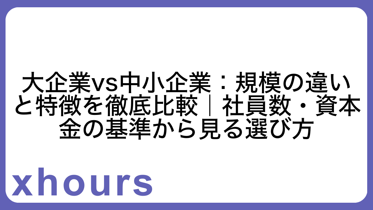 大企業vs中小企業：規模の違いと特徴を徹底比較｜社員数・資本金の基準から見る選び方