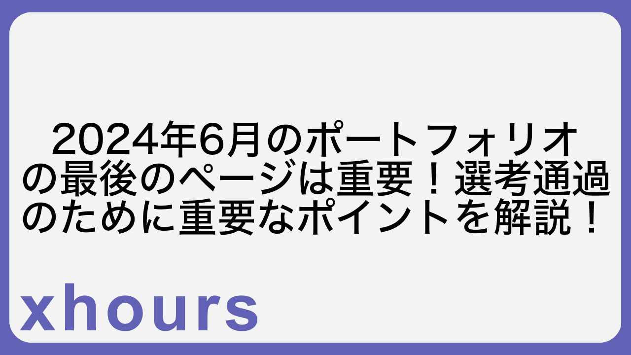 2024年6月のポートフォリオの最後のページは重要！選考通過のために重要なポイントを解説！