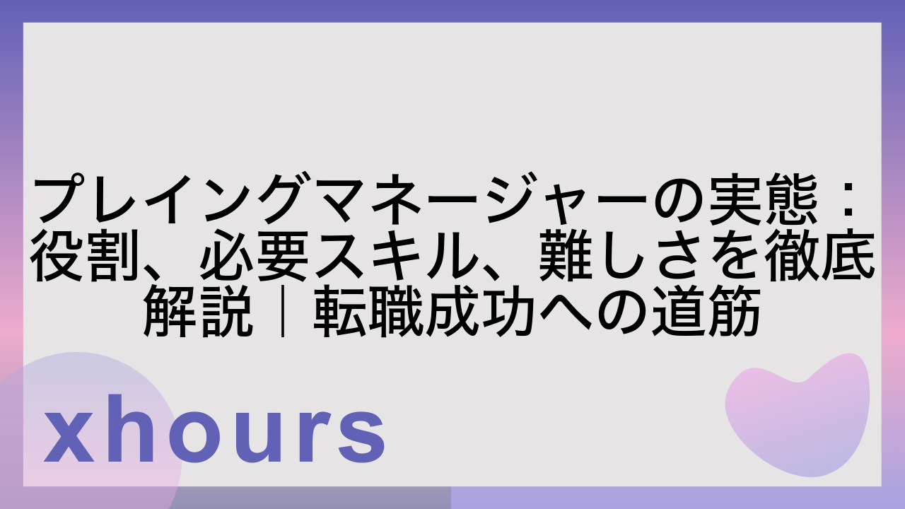 プレイングマネージャーの実態：役割、必要スキル、難しさを徹底解説｜転職成功への道筋