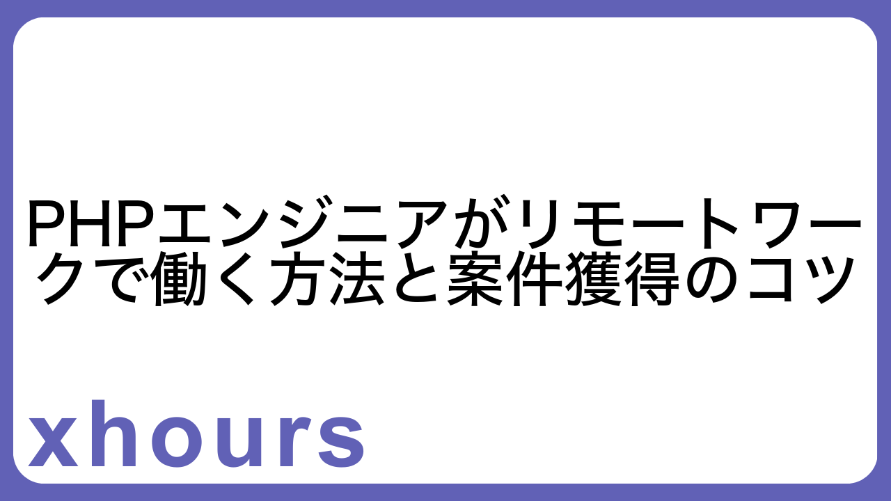 PHPエンジニアがリモートワークで働く方法と案件獲得のコツ