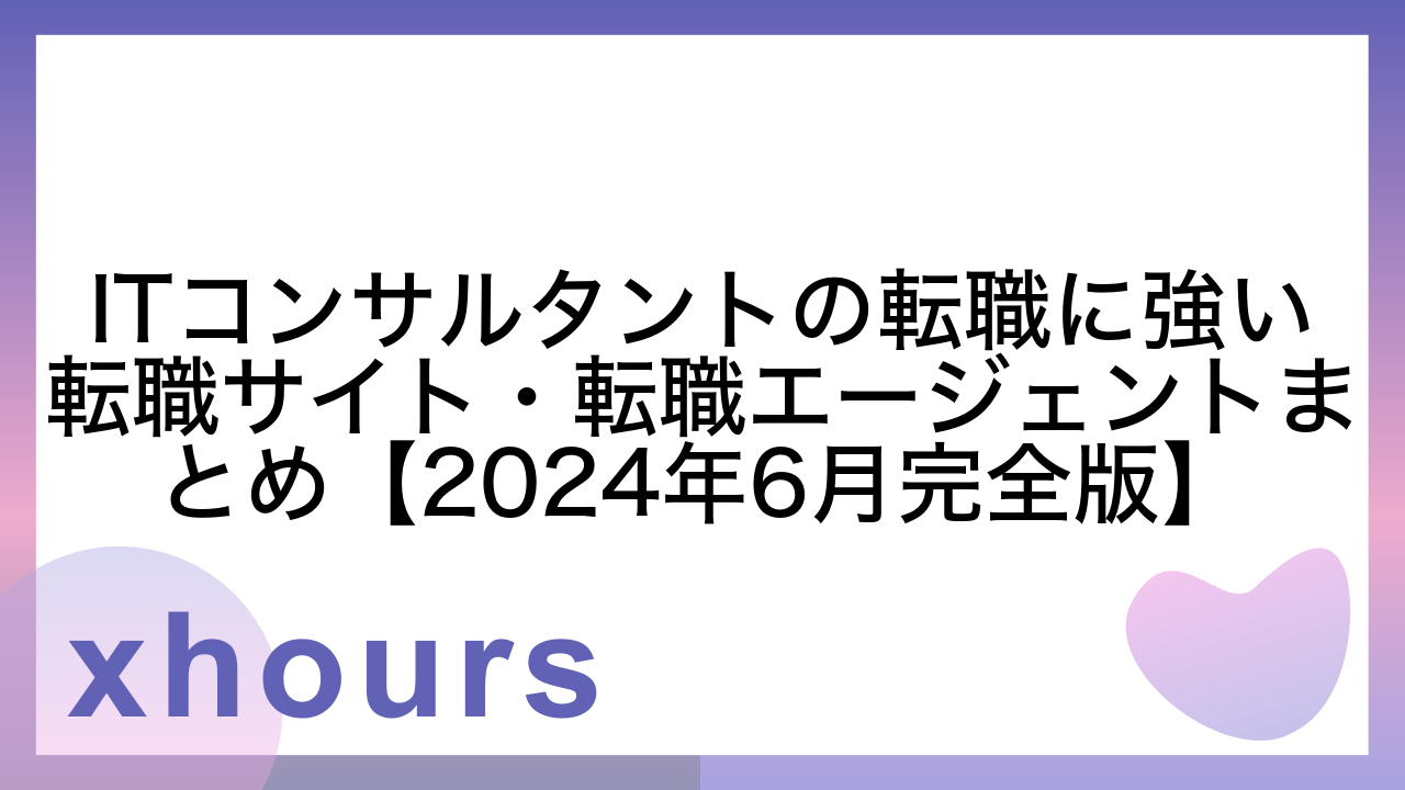 ITコンサルタントの転職に強い転職サイト・転職エージェントまとめ【2024年6月完全版】