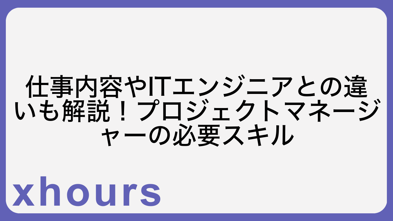 仕事内容やITエンジニアとの違いも解説！プロジェクトマネージャーの必要スキル