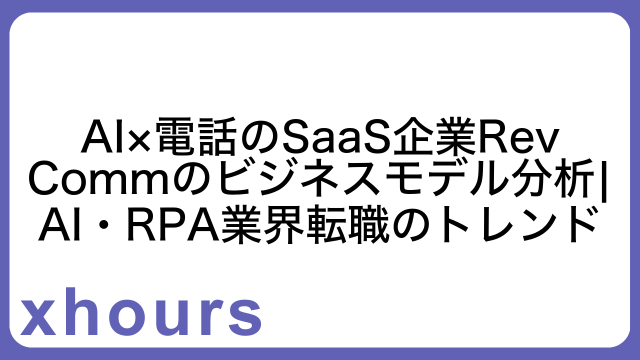 AI×電話のSaaS企業RevCommのビジネスモデル分析|AI・RPA業界転職のトレンド