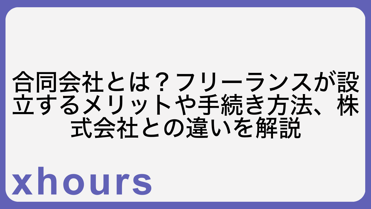 合同会社とは？フリーランスが設立するメリットや手続き方法、株式会社との違いを解説