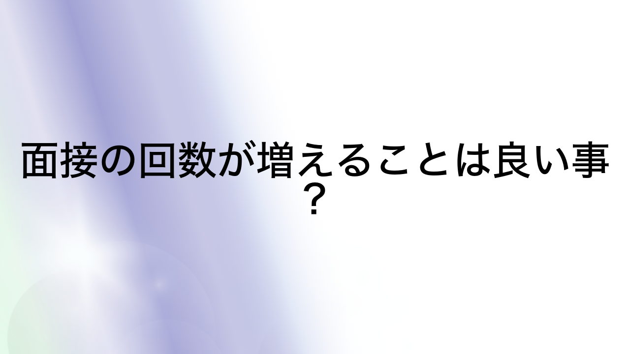 面接の回数が増えることは良い事？