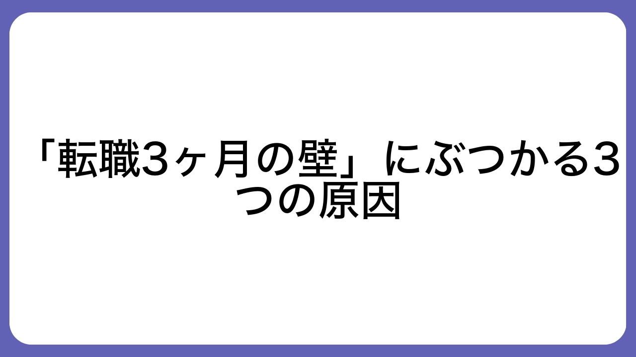 「転職3ヶ月の壁」にぶつかる3つの原因