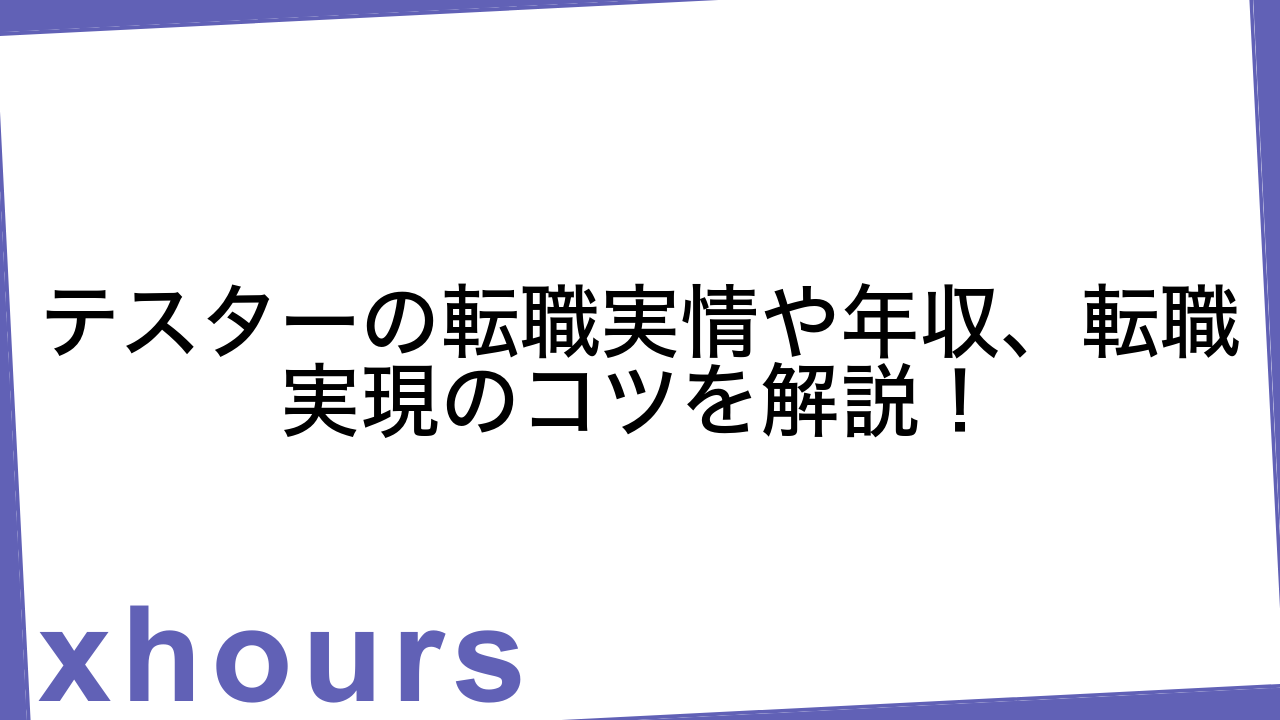 テスターの転職実情や年収、転職実現のコツを解説！