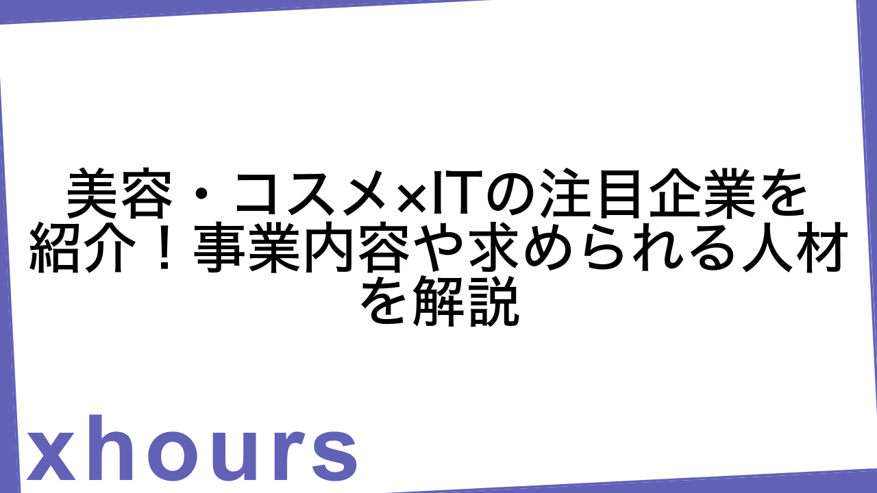 美容・コスメ×ITの注目企業を紹介！事業内容や求められる人材を解説