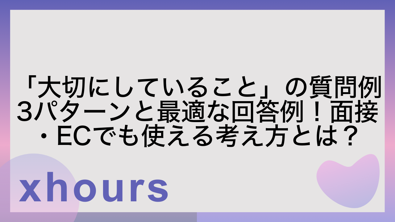 「大切にしていること」の質問例3パターンと最適な回答例！面接・ECでも使える考え方とは？