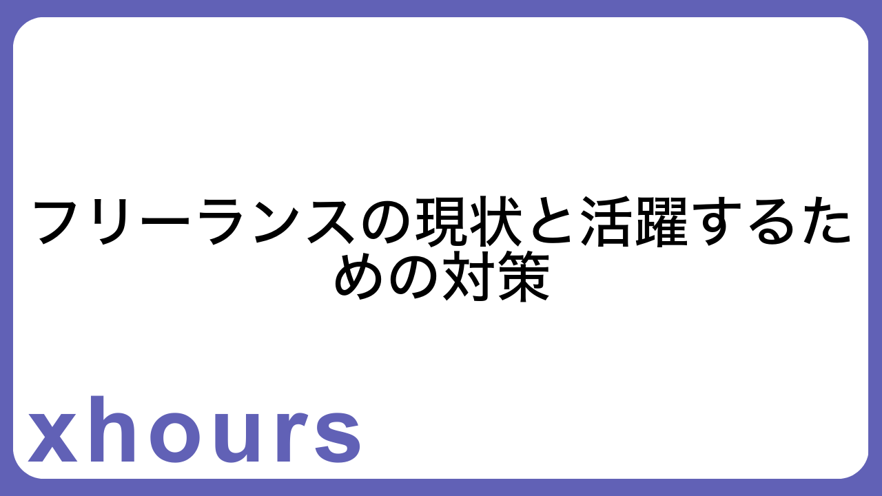 フリーランスの現状と活躍するための対策