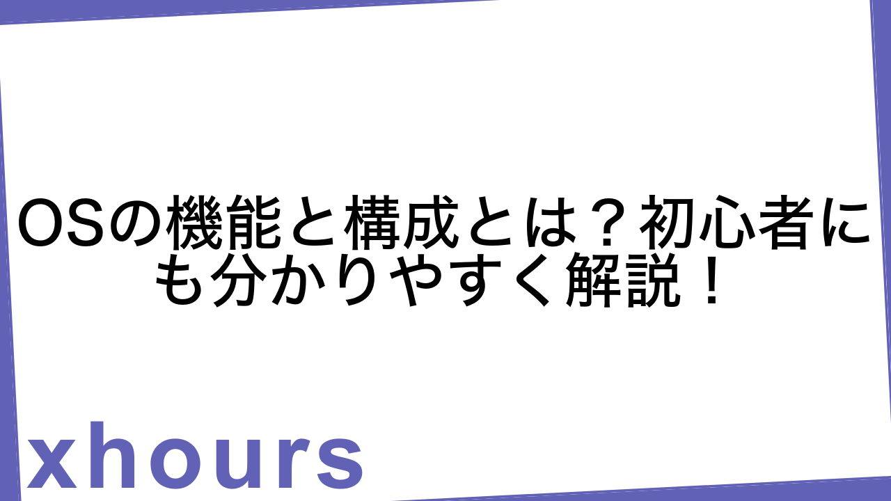 OSの機能と構成とは？初心者にも分かりやすく解説！