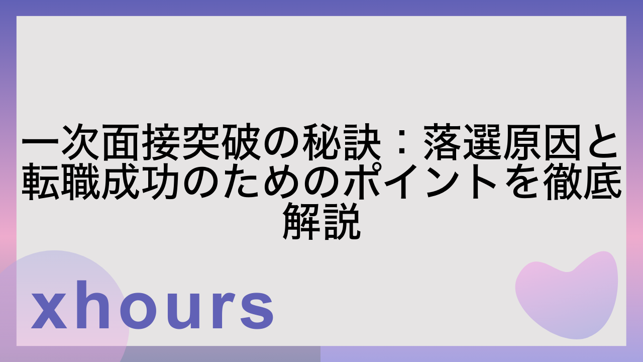 一次面接突破の秘訣：落選原因と転職成功のためのポイントを徹底解説