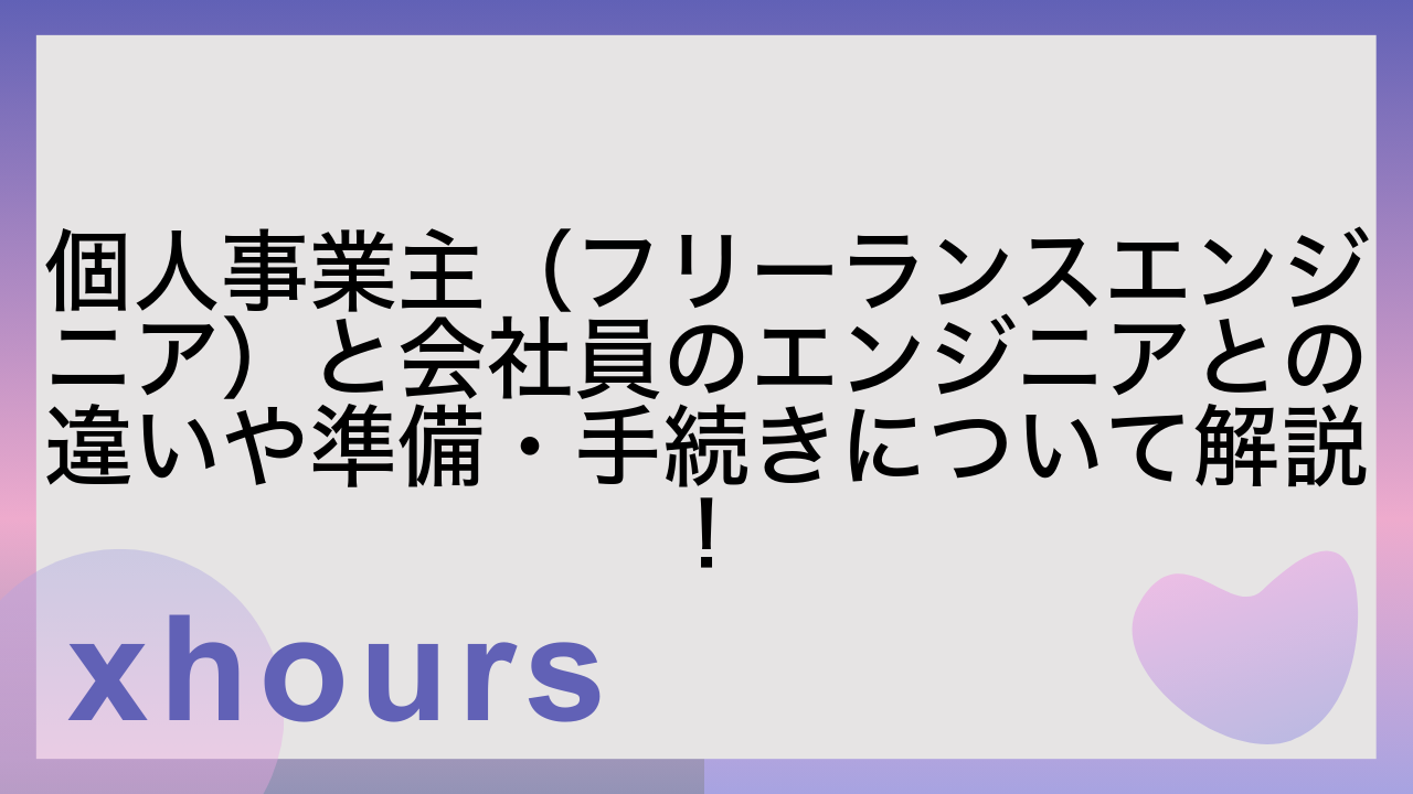 個人事業主（フリーランスエンジニア）と会社員のエンジニアとの違いや準備・手続きについて解説！