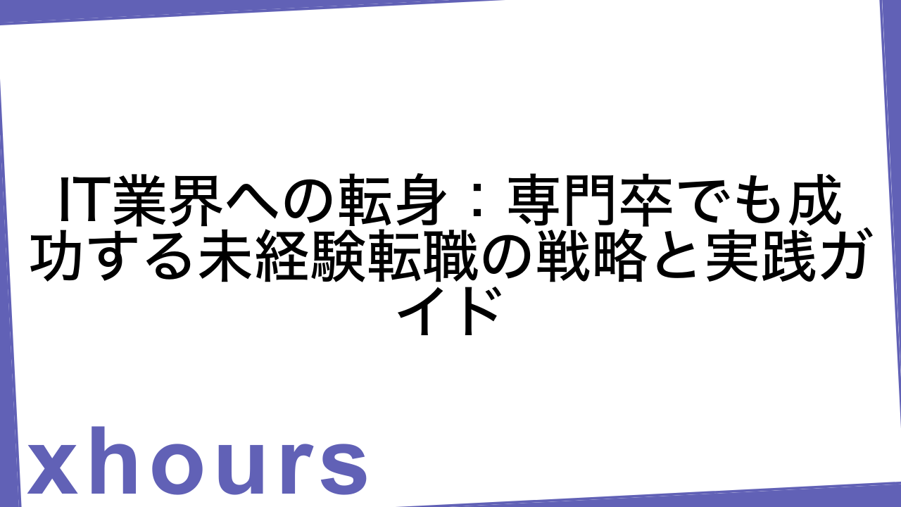 IT業界への転身：専門卒でも成功する未経験転職の戦略と実践ガイド