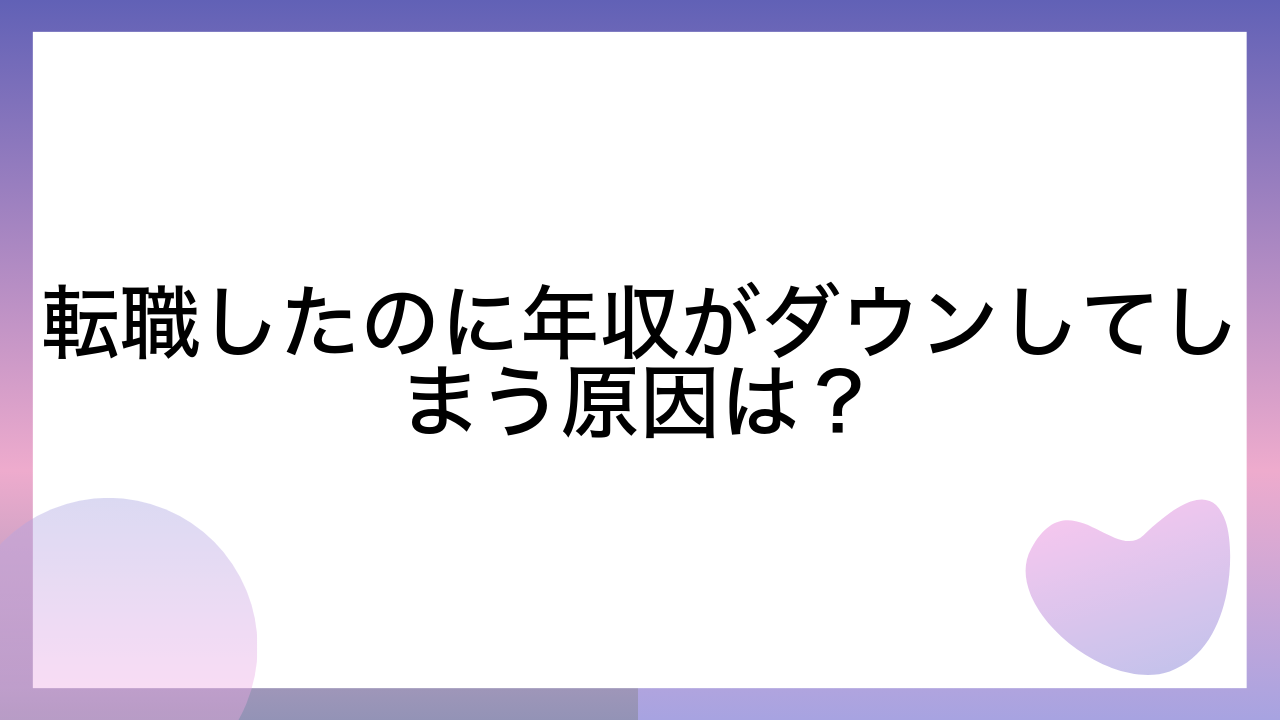 転職したのに年収がダウンしてしまう原因は？