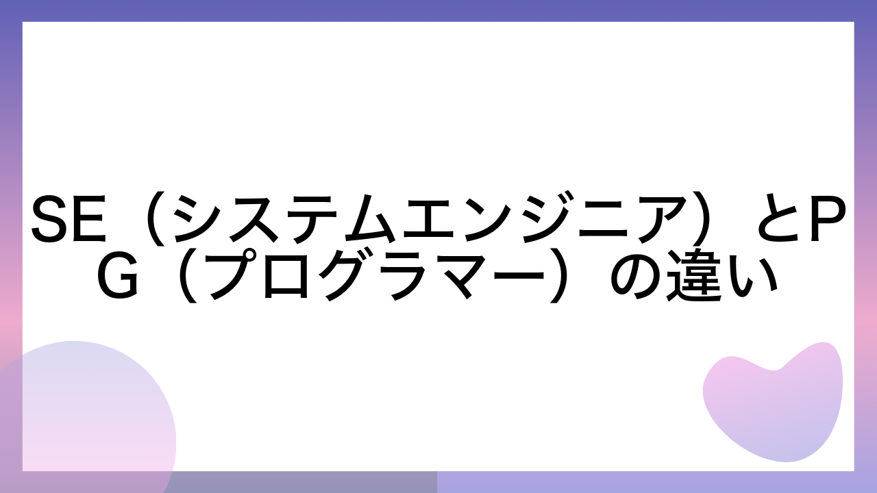 SE（システムエンジニア）とPG（プログラマー）の違い