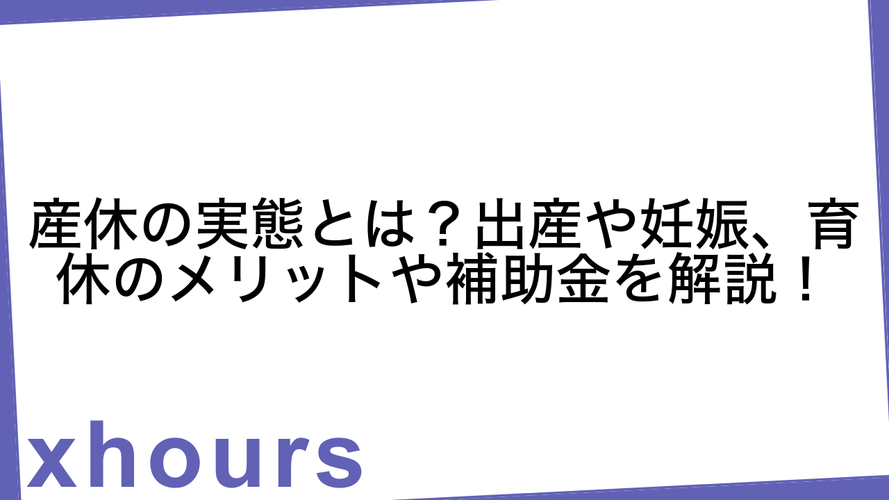 産休の実態とは？出産や妊娠、育休のメリットや補助金を解説！